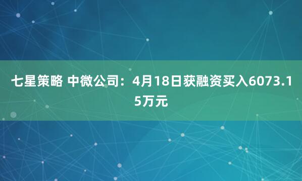 七星策略 中微公司：4月18日获融资买入6073.15万元