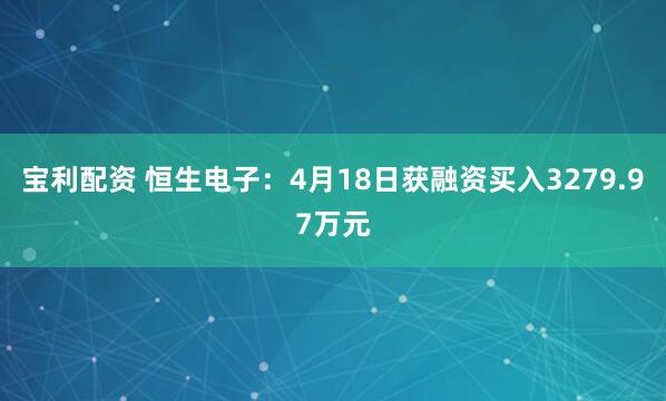 宝利配资 恒生电子：4月18日获融资买入3279.97万元