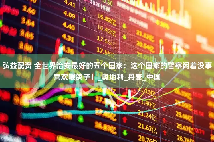 弘益配资 全世界治安最好的五个国家：这个国家的警察闲着没事喜欢喂鸽子！_奥地利_丹麦_中国