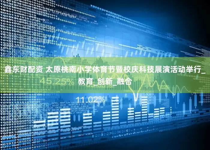 鑫东财配资 太原桃南小学体育节暨校庆科技展演活动举行_教育_创新_融合