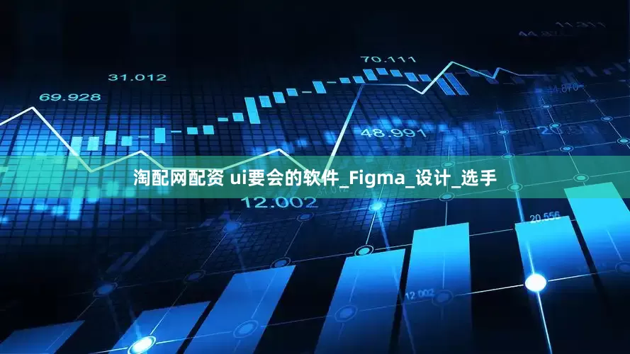 淘配网配资 ui要会的软件_Figma_设计_选手