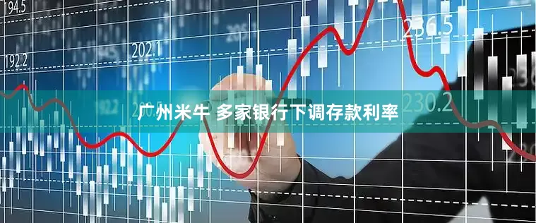 广州米牛 多家银行下调存款利率