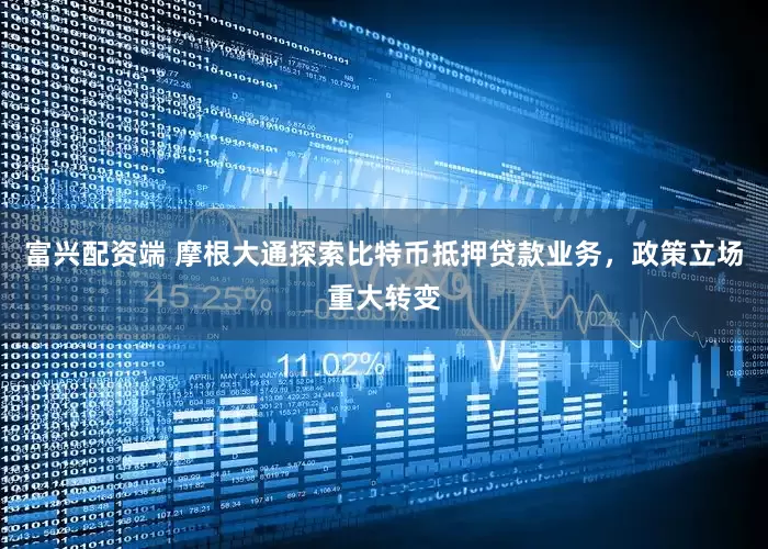 富兴配资端 摩根大通探索比特币抵押贷款业务，政策立场重大转变