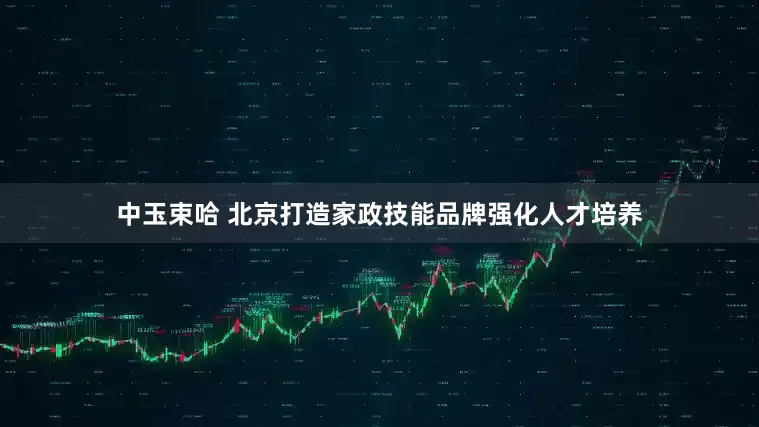 中玉束哈 北京打造家政技能品牌强化人才培养