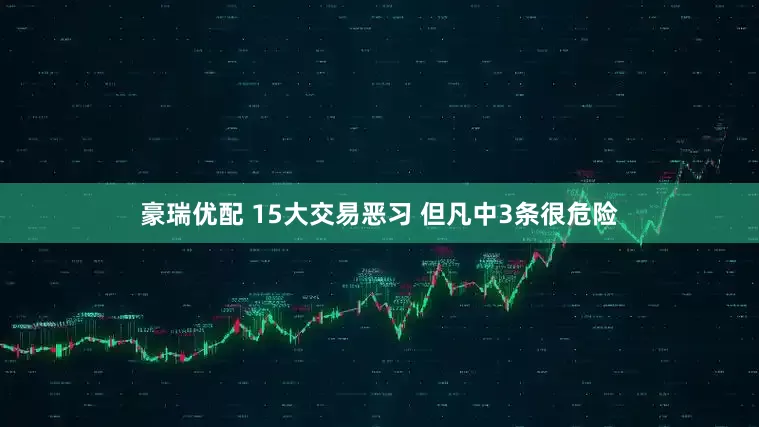 豪瑞优配 15大交易恶习 但凡中3条很危险