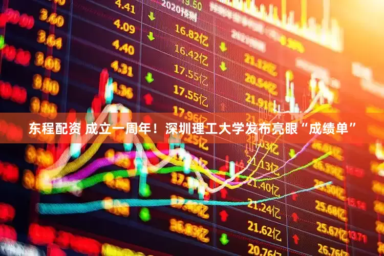 东程配资 成立一周年！深圳理工大学发布亮眼“成绩单”