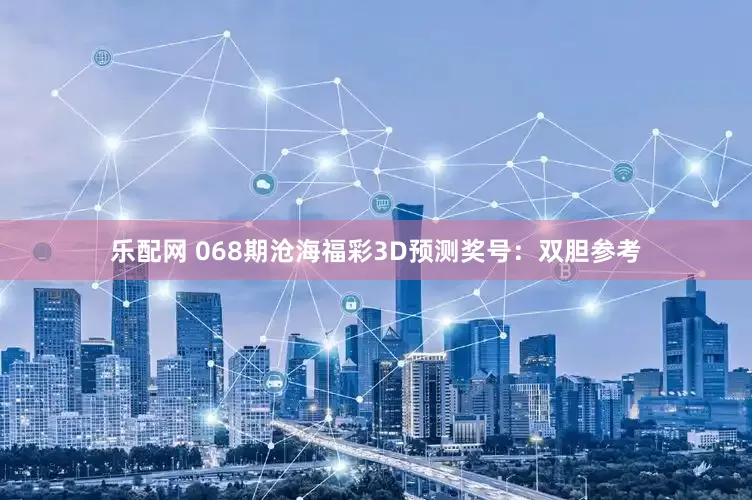 乐配网 068期沧海福彩3D预测奖号：双胆参考