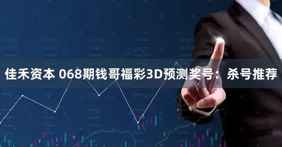 佳禾资本 068期钱哥福彩3D预测奖号：杀号推荐
